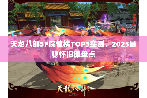天龙八部SF保值榜TOP3实测,2025最稳怀旧服盘点 天龙八部SF保值榜TOP3实测,2025最稳怀旧服盘点