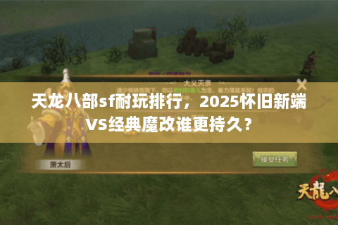 天龙八部sf耐玩排行,2025怀旧新端VS经典魔改谁更持久? 天龙八部sf耐玩排行,2025怀旧新端VS经典魔改谁更持久?