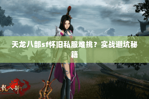 天龙八部sf怀旧私服难挑?实战避坑秘籍 天龙八部sf怀旧私服难挑?实战避坑秘籍