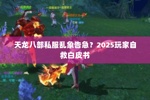 天龙八部私服乱象告急?2025玩家自救白皮书 天龙八部私服乱象告急?2025玩家自救白皮书