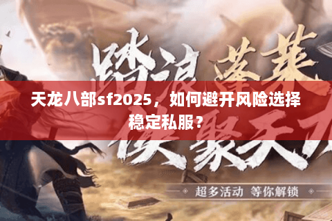 天龙八部sf2025,如何避开风险选择稳定私服? 天龙八部sf2025,如何避开风险选择稳定私服?