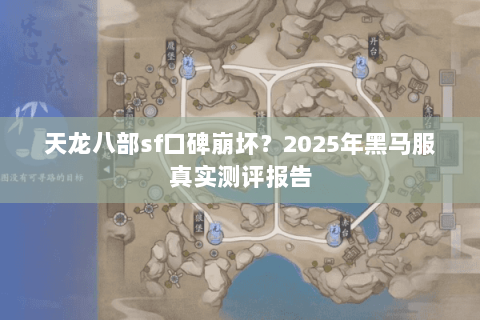 天龙八部sf口碑崩坏?2025年黑马服真实测评报告 天龙八部sf口碑崩坏?2025年黑马服真实测评报告