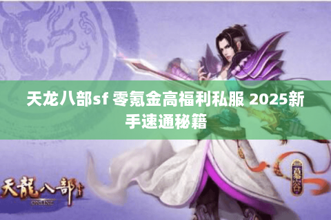 天龙八部sf 零氪金高福利私服 2025新手速通秘籍 天龙八部sf 零氪金高福利私服 2025新手速通秘籍