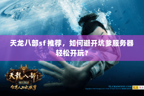 天龙八部sf 推荐，如何避开坑爹服务器轻松开玩？