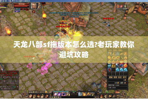天龙八部sf拖版本怎么选?老玩家教你避坑攻略