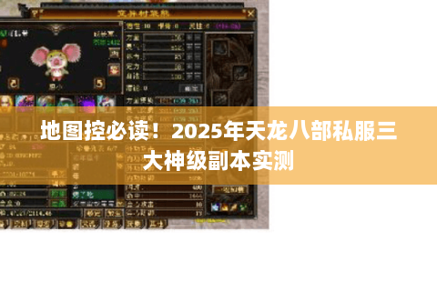 地图控必读!2025年天龙八部私服三大神级副本实测 地图控必读!2025年天龙八部私服三大神级副本实测