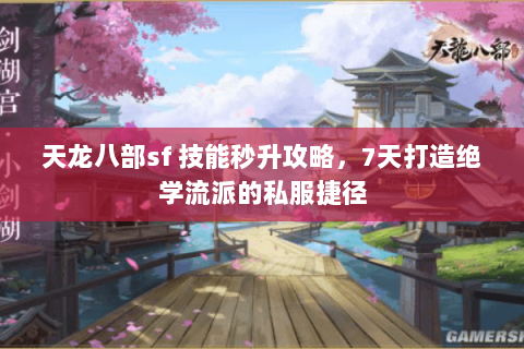 天龙八部sf 技能秒升攻略,7天打造绝学流派的私服捷径 天龙八部sf 技能秒升攻略,7天打造绝学流派的私服捷径