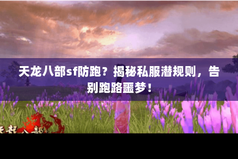 天龙八部sf防跑?揭秘私服潜规则,告别跑路噩梦! 天龙八部sf防跑?揭秘私服潜规则,告别跑路噩梦!