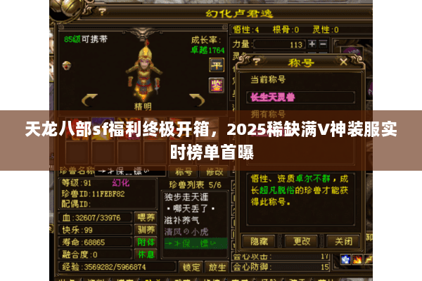 天龙八部sf福利终极开箱,2025稀缺满V神装服实时榜单首曝 天龙八部sf福利终极开箱,2025稀缺满V神装服实时榜单首曝