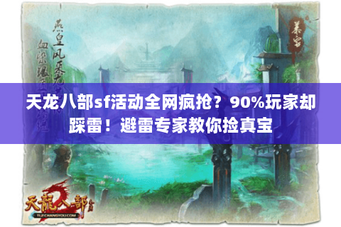 天龙八部sf活动全网疯抢?90%玩家却踩雷!避雷专家教你捡真宝 天龙八部sf活动全网疯抢?90%玩家却踩雷!避雷专家教你捡真宝