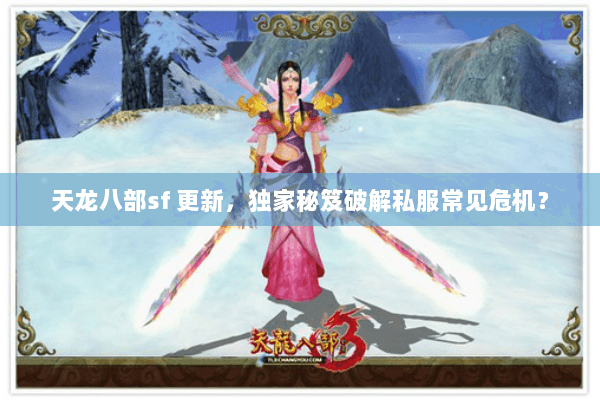 天龙八部sf 更新,独家秘笈破解私服常见危机? 天龙八部sf 更新,独家秘笈破解私服常见危机?