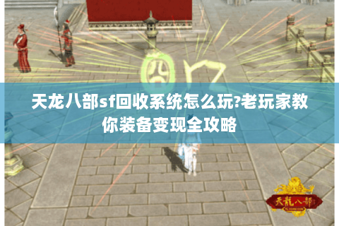 天龙八部sf回收系统怎么玩?老玩家教你装备变现全攻略 天龙八部sf回收系统怎么玩?老玩家教你装备变现全攻略