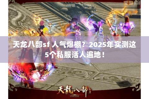 天龙八部sf 人气爆棚?2025年实测这5个私服活人遍地! 天龙八部sf 人气爆棚?2025年实测这5个私服活人遍地!