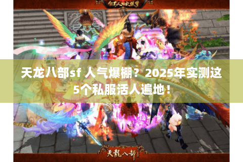 天龙八部sf 人气爆棚？2025年实测这5个私服活人遍地！