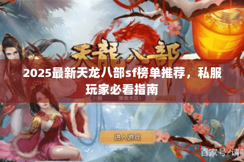 2025最新天龙八部sf榜单推荐,私服玩家必看指南 2025最新天龙八部sf榜单推荐,私服玩家必看指南