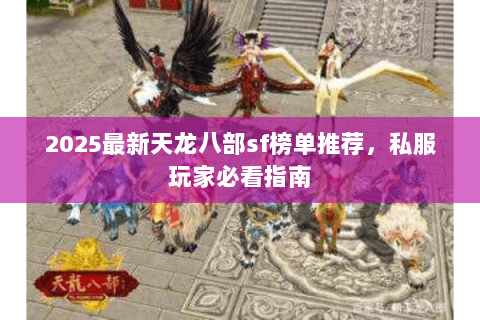 2025最新天龙八部sf榜单推荐,私服玩家必看指南 2025最新天龙八部sf榜单推荐,私服玩家必看指南