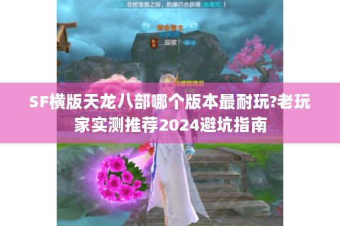 SF横版天龙八部哪个版本最耐玩?老玩家实测推荐2024避坑指南
