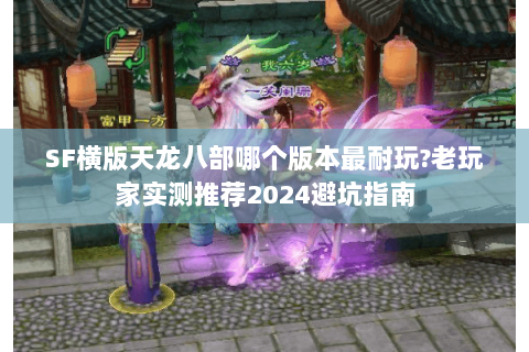 SF横版天龙八部哪个版本最耐玩?老玩家实测推荐2024避坑指南