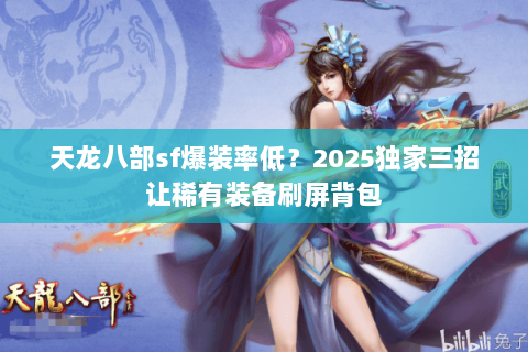 天龙八部sf爆装率低?2025独家三招让稀有装备刷屏背包 天龙八部sf爆装率低?2025独家三招让稀有装备刷屏背包