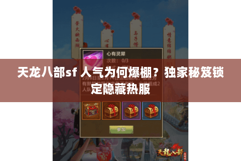 天龙八部sf 人气为何爆棚?独家秘笈锁定隐藏热服 天龙八部sf 人气为何爆棚?独家秘笈锁定隐藏热服