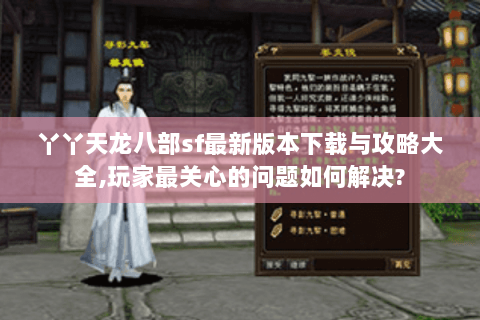 丫丫天龙八部sf最新版本下载与攻略大全,玩家最关心的问题如何解决? 丫丫天龙八部sf最新版本下载与攻略大全,玩家最关心的问题如何解决?
