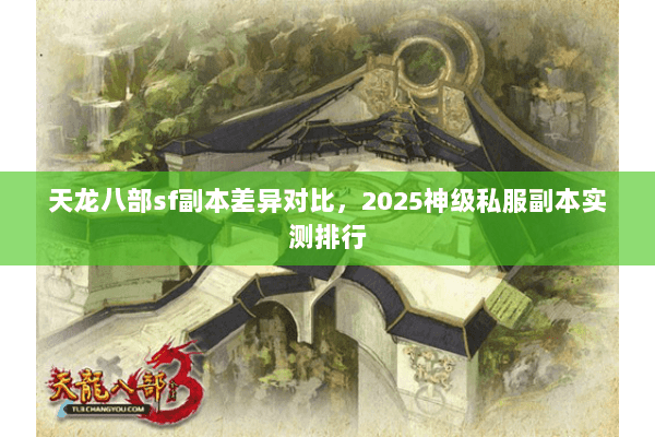 天龙八部sf副本差异对比，2025神级私服副本实测排行