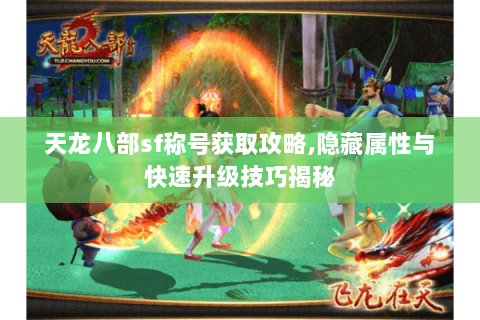 天龙八部sf称号获取攻略,隐藏属性与快速升级技巧揭秘 天龙八部sf称号获取攻略,隐藏属性与快速升级技巧揭秘