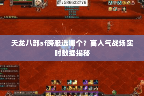 天龙八部sf跨服选哪个?高人气战场实时数据揭秘 天龙八部sf跨服选哪个?高人气战场实时数据揭秘