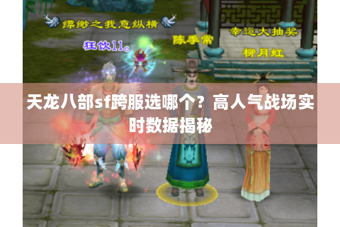 天龙八部sf跨服选哪个?高人气战场实时数据揭秘 天龙八部sf跨服选哪个?高人气战场实时数据揭秘