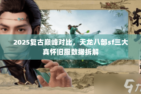 2025复古巅峰对比,天龙八部sf三大真怀旧服数据拆解 2025复古巅峰对比,天龙八部sf三大真怀旧服数据拆解