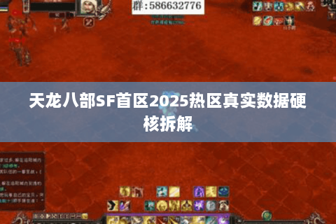 天龙八部SF首区2025热区真实数据硬核拆解 天龙八部SF首区2025热区真实数据硬核拆解