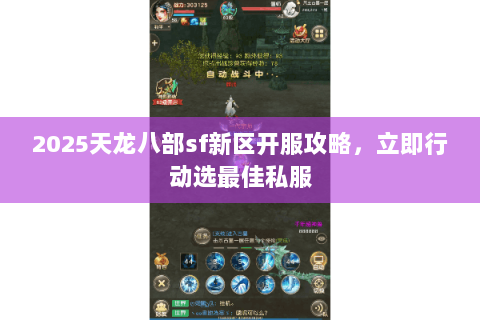2025天龙八部sf新区开服攻略,立即行动选最佳私服 2025天龙八部sf新区开服攻略,立即行动选最佳私服