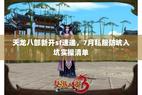 天龙八部新开sf速递，7月私服防坑入坑实操清单