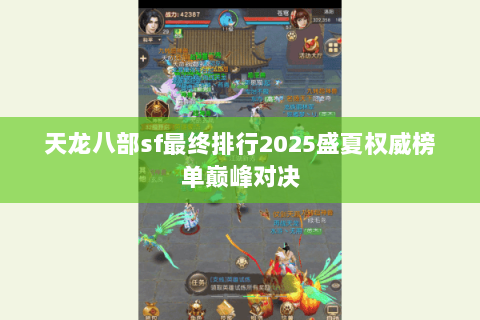 天龙八部sf最终排行2025盛夏权威榜单巅峰对决 天龙八部sf最终排行2025盛夏权威榜单巅峰对决