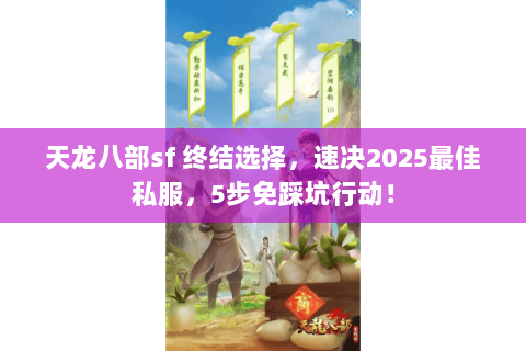 天龙八部sf 终结选择，速决2025最佳私服，5步免踩坑行动！