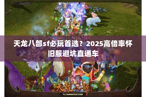 天龙八部sf必玩首选？2025高倍率怀旧服避坑直通车
