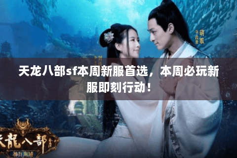 天龙八部sf本周新服首选,本周必玩新服即刻行动! 天龙八部sf本周新服首选,本周必玩新服即刻行动!