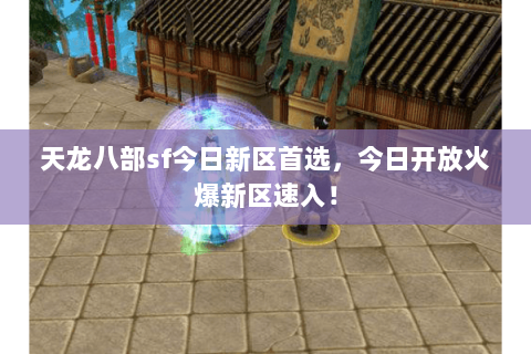 天龙八部sf今日新区首选,今日开放火爆新区速入! 天龙八部sf今日新区首选,今日开放火爆新区速入!