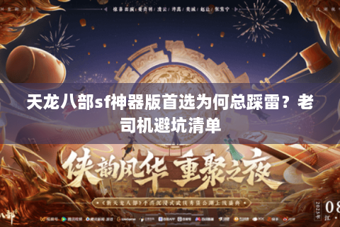 天龙八部sf神器版首选为何总踩雷?老司机避坑清单 天龙八部sf神器版首选为何总踩雷?老司机避坑清单