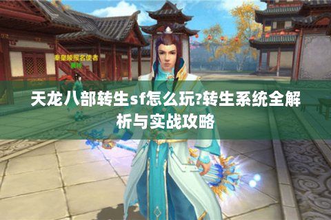 天龙八部转生sf怎么玩?转生系统全解析与实战攻略 天龙八部转生sf怎么玩?转生系统全解析与实战攻略