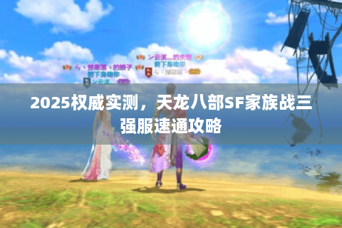 2025权威实测，天龙八部SF家族战三强服速通攻略