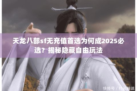 天龙八部sf无充值首选为何成2025必选?揭秘隐藏自由玩法 天龙八部sf无充值首选为何成2025必选?揭秘隐藏自由玩法