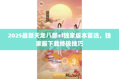 2025最新天龙八部sf独家版本首选,独家服下载终极技巧 2025最新天龙八部sf独家版本首选,独家服下载终极技巧