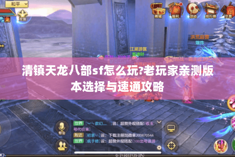 清镇天龙八部sf怎么玩?老玩家亲测版本选择与速通攻略 清镇天龙八部sf怎么玩?老玩家亲测版本选择与速通攻略