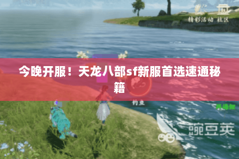 今晚开服!天龙八部sf新服首选速通秘籍 今晚开服!天龙八部sf新服首选速通秘籍