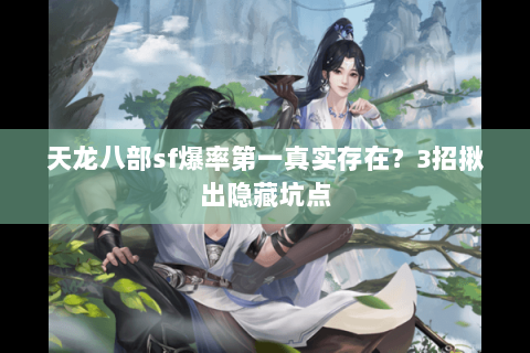 天龙八部sf爆率第一真实存在?3招揪出隐藏坑点 天龙八部sf爆率第一真实存在?3招揪出隐藏坑点