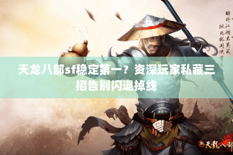 天龙八部sf稳定第一？资深玩家私藏三招告别闪退掉线