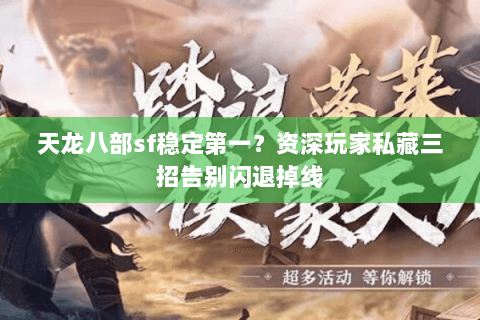 天龙八部sf稳定第一？资深玩家私藏三招告别闪退掉线