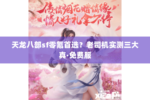 天龙八部sf零氪首选?老司机实测三大真·免费服 天龙八部sf零氪首选?老司机实测三大真·免费服