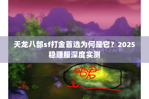 天龙八部sf打金首选为何是它?2025稳赚服深度实测 天龙八部sf打金首选为何是它?2025稳赚服深度实测